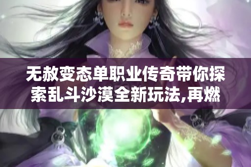 无赦变态单职业传奇带你探索乱斗沙漠全新玩法,再燃热血之战！