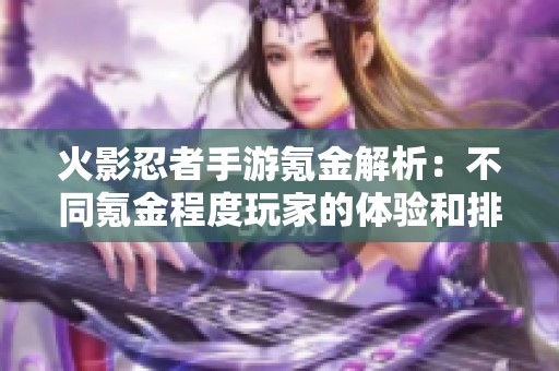 火影忍者手游氪金解析：不同氪金程度玩家的体验和排名分析