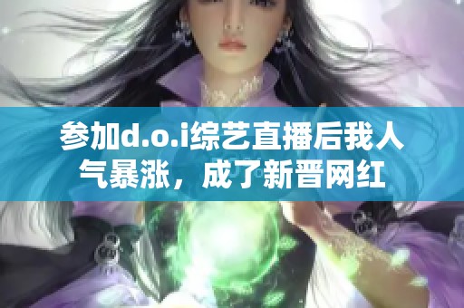 参加d.o.i综艺直播后我人气暴涨，成了新晋网红