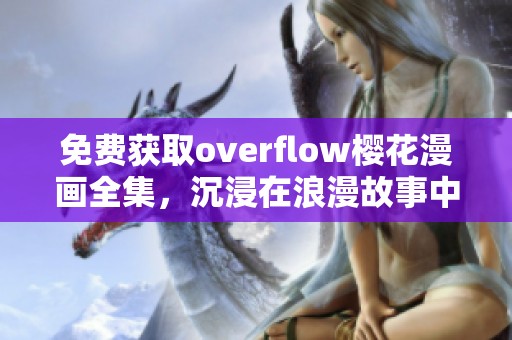 免费获取overflow樱花漫画全集，沉浸在浪漫故事中