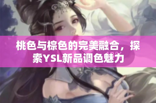 桃色与棕色的完美融合，探索YSL新品调色魅力