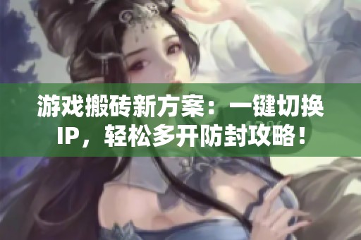 游戏搬砖新方案：一键切换IP，轻松多开防封攻略！