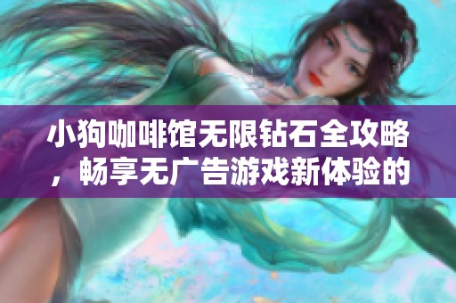 小狗咖啡馆无限钻石全攻略，畅享无广告游戏新体验的秘密揭秘