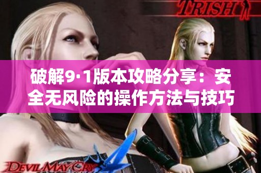 破解9·1版本攻略分享：安全无风险的操作方法与技巧