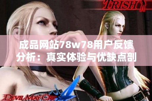 成品网站78w78用户反馈分析：真实体验与优缺点剖析