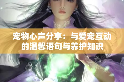 宠物心声分享：与爱宠互动的温馨语句与养护知识