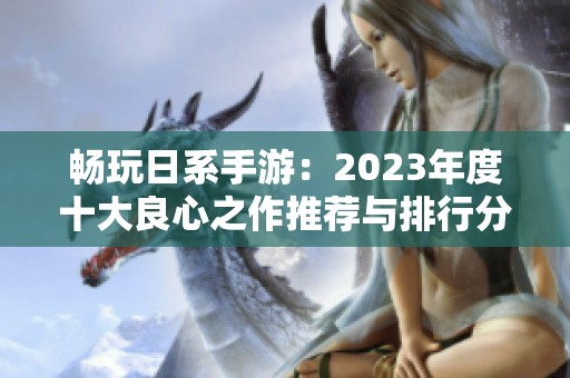 畅玩日系手游：2023年度十大良心之作推荐与排行分析