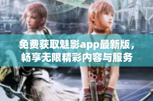 免费获取魅影app最新版，畅享无限精彩内容与服务