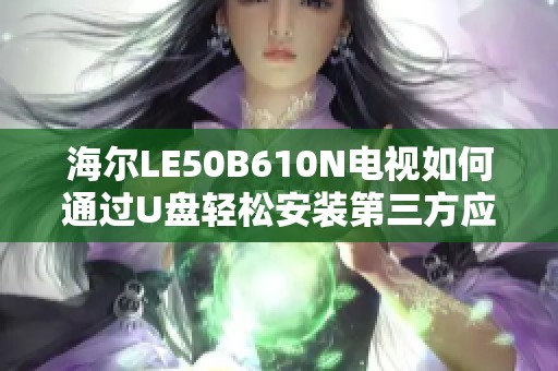 海尔LE50B610N电视如何通过U盘轻松安装第三方应用教程