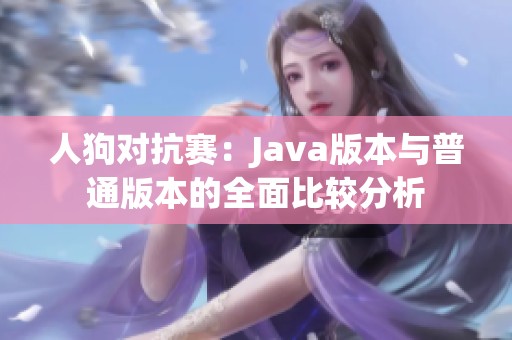 人狗对抗赛：Java版本与普通版本的全面比较分析