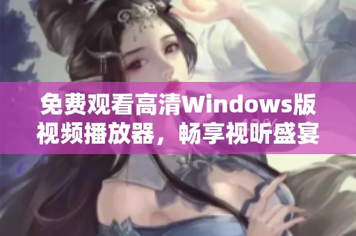 免费观看高清Windows版视频播放器，畅享视听盛宴